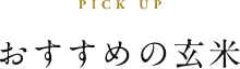PICK UP おすすめの玄米