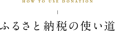 HOW TO USE DONATION ふるさと納税の使い道
